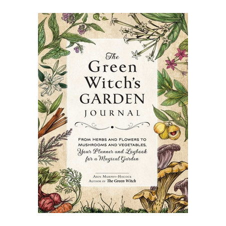 The Green Witch's Garden Journal: From Herbs and Flowers to Mushrooms and Vegetables, Your Planner and Logbook for a Magical Gar