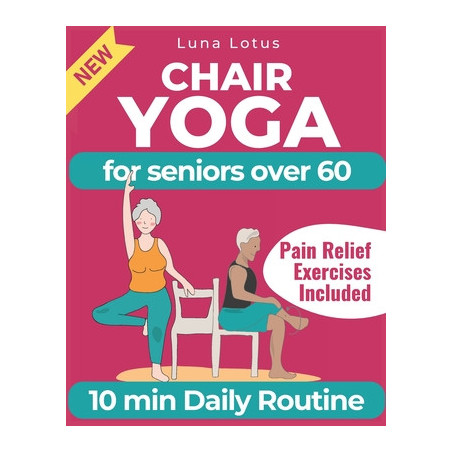 Chair Yoga for Seniors Over 60: A Guide to Revitalize Mind  Body with Gentle Exercise