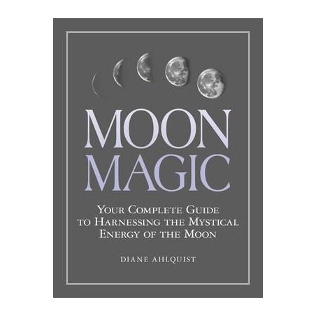 Moon Magic: Your Complete Guide to Harnessing the Mystical Energy of the Moon