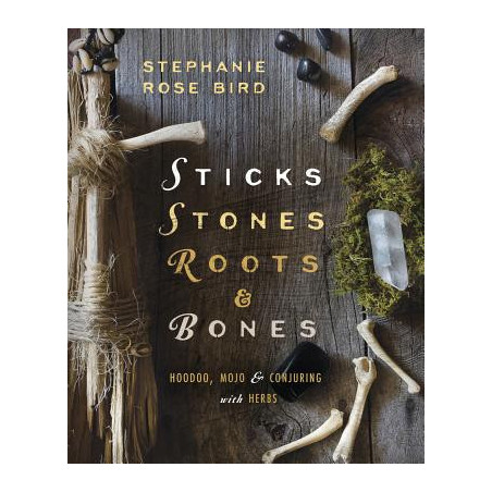 Sticks, Stones, Roots  Bones: Hoodoo, Mojo  Conjuring with Herbs