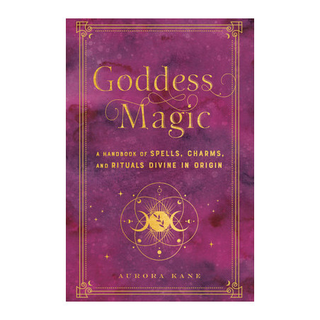 Goddess Magic: A Handbook of Spells, Charms, and Rituals Divine in Origin