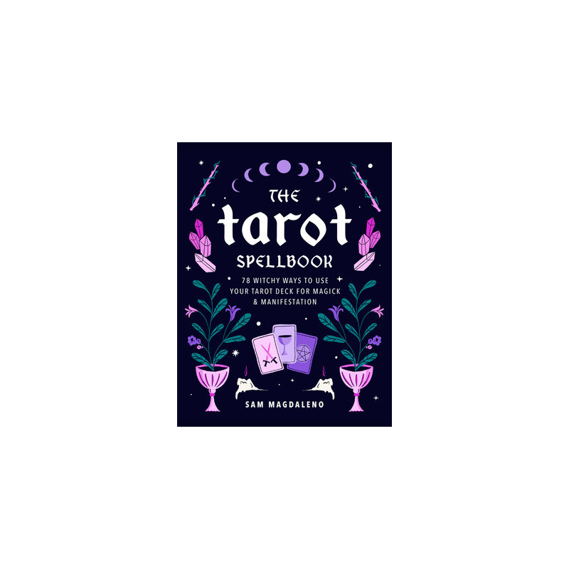 The Tarot Spellbook: 78 Witchy Ways to Use Your Tarot Deck for Magick and Manifestation