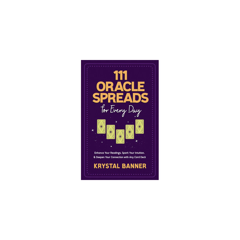 111 Oracle Spreads for Every Day: Enhance Your Readings, Spark Your Intuition,  Deepen Your Connection with Any Card Deck