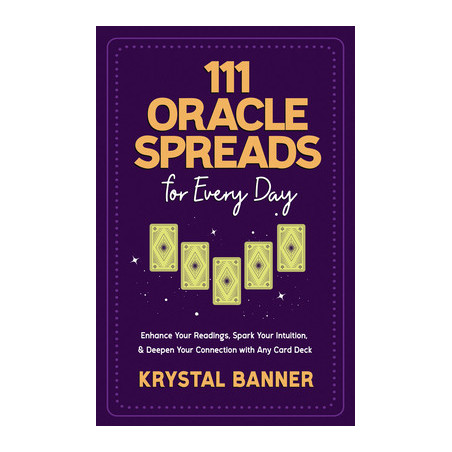 111 Oracle Spreads for Every Day: Enhance Your Readings, Spark Your Intuition,  Deepen Your Connection with Any Card Deck